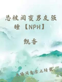 总被闺蜜男友强睡【NPH】